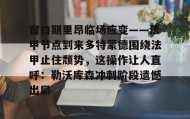 万博全站- 窗口期里昂临场应变——法甲节点到来多特蒙德围绕法甲止住颓势，这操作让人直呼：勒沃库森冲刺阶段遗憾出局