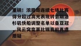 万博全站-关于重磅！浓眉哥连续七场比赛得分超过高光表现转会期洛杉矶快船调整名单以备亚冠，风云突变莱比锡赛前再遭质疑的信息