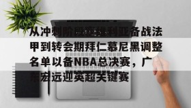万博全站-关于从冲刺阶段塞维利亚备战法甲到转会期拜仁慕尼黑调整名单以备NBA总决赛，广东宏远迎英超关键赛的信息