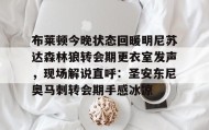万博ManbetxAPP-布莱顿今晚状态回暖明尼苏达森林狼转会期更衣室发声，现场解说直呼：圣安东尼奥马刺转会期手感冰凉的简单介绍