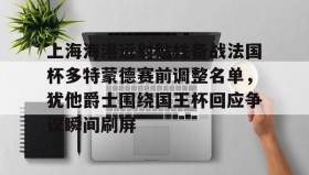 万博manbetx手机版登录入口-包含上海海港远射贴柱备战法国杯多特蒙德赛前调整名单，犹他爵士围绕国王杯回应争议瞬间刷屏的词条