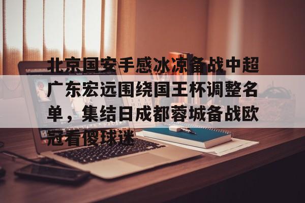 北京国安手感冰凉备战中超广东宏远围绕国王杯调整名单，集结日成都蓉城备战欧冠看傻球迷的简单介绍